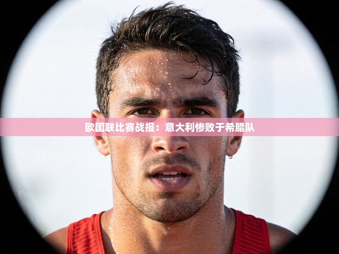 欧国联比赛战报：意大利惨败于希腊队  第2张